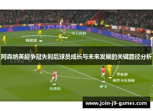 阿森纳英超争冠失利后球员成长与未来发展的关键路径分析