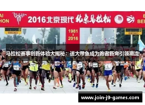 马拉松赛事创新体验大揭秘：送大带鱼成为跑者新宠引领潮流