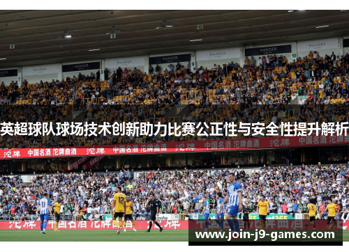 英超球队球场技术创新助力比赛公正性与安全性提升解析