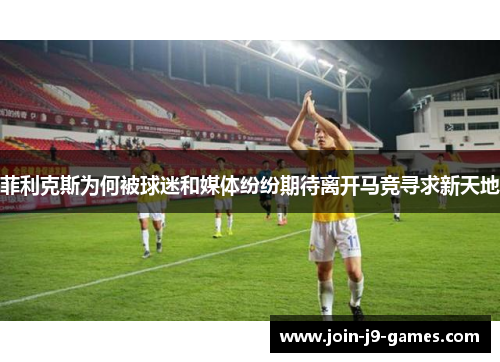 菲利克斯为何被球迷和媒体纷纷期待离开马竞寻求新天地