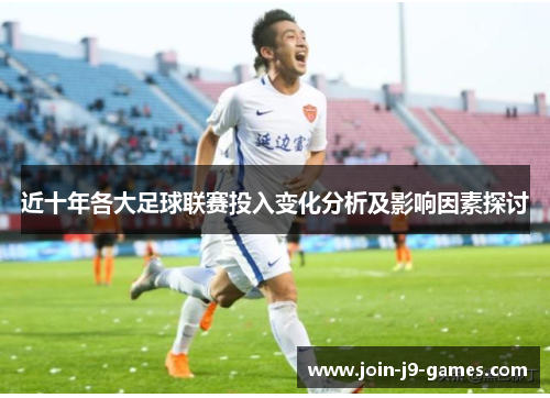 近十年各大足球联赛投入变化分析及影响因素探讨 近十年各大足球联赛投入变化分析及影响因素探讨