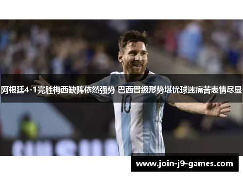 阿根廷4-1完胜梅西缺阵依然强势 巴西晋级形势堪忧球迷痛苦表情尽显 阿根廷4-1完胜梅西缺阵依然强势 巴西晋级形势堪忧球迷痛苦表情尽显