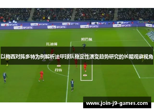 以梅西对阵多特为例解析法甲球队稳定性演变趋势研究的长期观察视角 以梅西对阵多特为例解析法甲球队稳定性演变趋势研究的长期观察视角