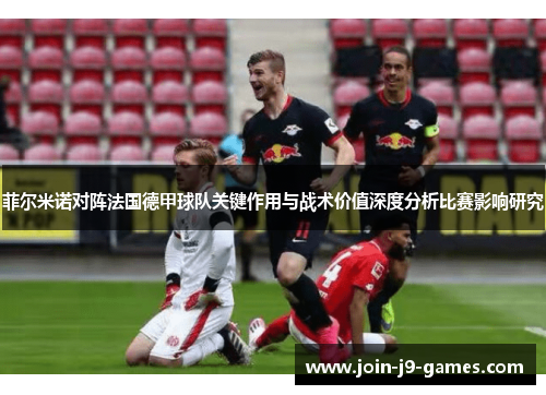 菲尔米诺对阵法国德甲球队关键作用与战术价值深度分析比赛影响研究 菲尔米诺对阵法国德甲球队关键作用与战术价值深度分析比赛影响研究