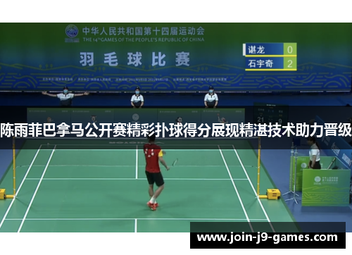 陈雨菲巴拿马公开赛精彩扑球得分展现精湛技术助力晋级 陈雨菲巴拿马公开赛精彩扑球得分展现精湛技术助力晋级