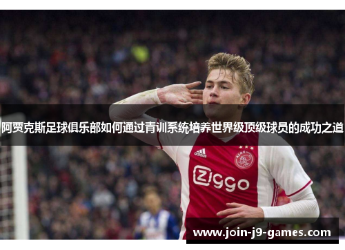 阿贾克斯足球俱乐部如何通过青训系统培养世界级顶级球员的成功之道 阿贾克斯足球俱乐部如何通过青训系统培养世界级顶级球员的成功之道