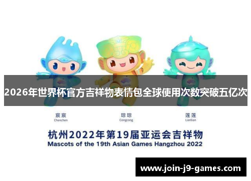 2026年世界杯官方吉祥物表情包全球使用次数突破五亿次