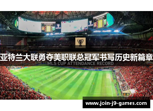 亚特兰大联勇夺美职联总冠军书写历史新篇章