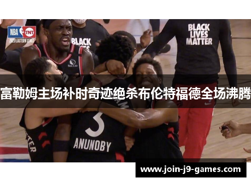 富勒姆主场补时奇迹绝杀布伦特福德全场沸腾