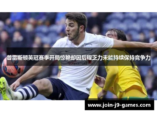 普雷斯顿英冠赛季开局惊艳却因后程乏力未能持续保持竞争力