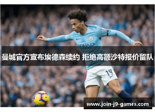 曼城官方宣布埃德森续约 拒绝高额沙特报价留队