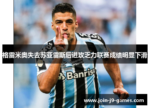 格雷米奥失去苏亚雷斯后进攻乏力联赛成绩明显下滑
