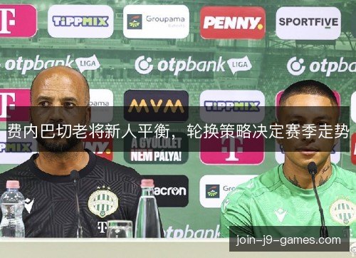 费内巴切老将新人平衡，轮换策略决定赛季走势